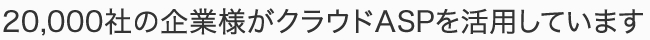 20,000社の企業様がクラウドASPを活用しています